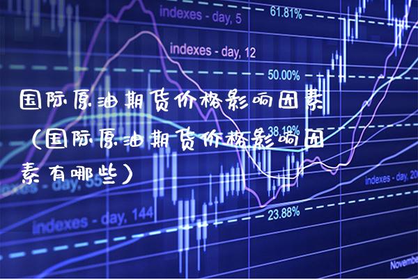 国际原油期货价格影响因素(国际原油期货价格影响因素有哪些)_黄金期货_第1张_期货投资网 国际原油期货价格影响因素(国际原油期货价格影响因素有哪些)_https://www.cqckcrrc.com_黄金期货_第1张