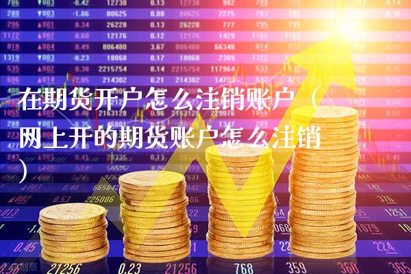 在期货开户怎么注销账户(网上开的期货账户怎么注销)_道指直播_第1张_期货投资网 在期货开户怎么注销账户(网上开的期货账户怎么注销)_https://www.cqckcrrc.com_道指直播_第1张