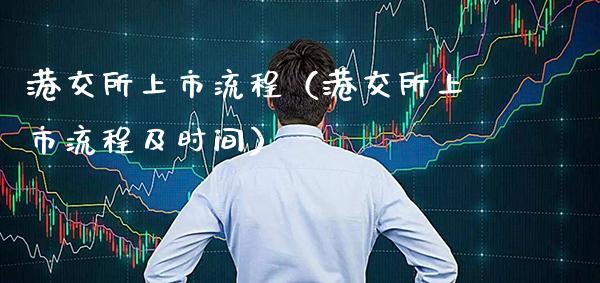 港交所上市流程（港交所上市流程及时间）_https://www.cqckcrrc.com_原油期货_第1张