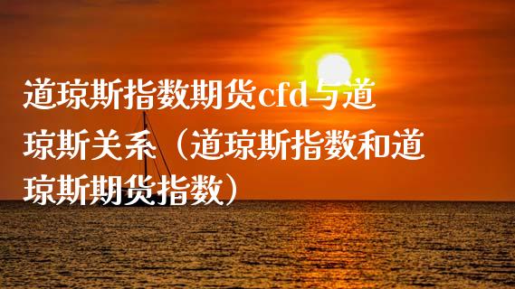 道琼斯指数期货cfd与道琼斯关系（道琼斯指数和道琼斯期货指数）_https://www.cqckcrrc.com_恒生指数_第1张