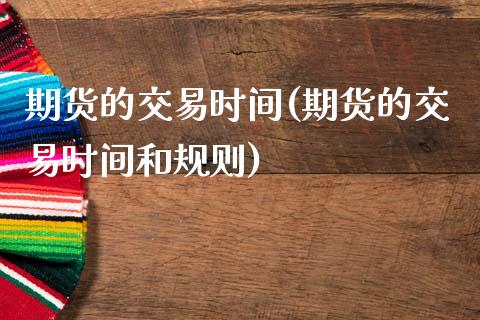 期货的交易时间(期货的交易时间和规则)_财经直播室_第1张_期货投资网 期货的交易时间(期货的交易时间和规则)_https://www.cqckcrrc.com_财经直播室_第1张
