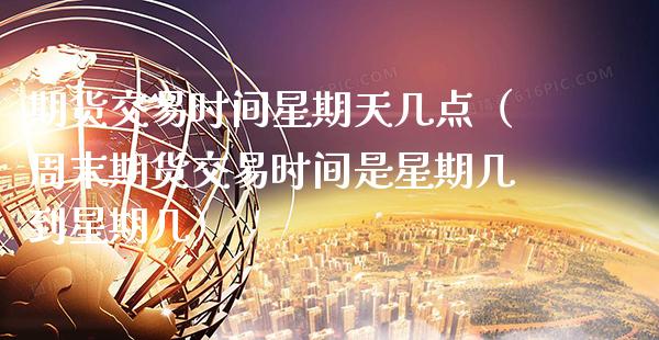 期货交易时间星期天几点(周末期货交易时间是星期几到星期几)_道指直播_第1张_期货投资网 期货交易时间星期天几点(周末期货交易时间是星期几到星期几)_https://www.cqckcrrc.com_道指直播_第1张