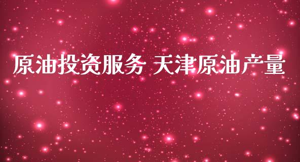 原油投资服务 天津原油产量_原油期货_第1张_期货投资网 原油投资服务 天津原油产量_https://www.cqckcrrc.com_原油期货_第1张