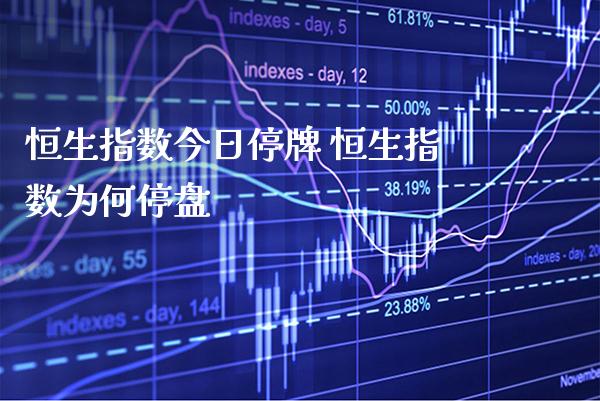 恒生指数今日停牌 恒生指数为何停盘_https://www.cqckcrrc.com_恒生指数_第1张