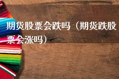 期货股票会跌吗(期货跌股票会涨吗)_原油期货_第1张_期货投资网 期货股票会跌吗(期货跌股票会涨吗)_https://www.cqckcrrc.com_原油期货_第1张