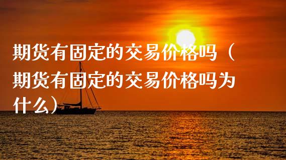 期货有固定的交易价格吗（期货有固定的交易价格吗为什么）_https://www.cqckcrrc.com_纳指直播_第1张