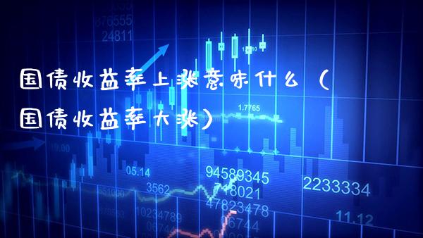 国债收益率上涨意味什么(国债收益率大涨)_恒生指数_第1张_期货投资网 国债收益率上涨意味什么(国债收益率大涨)_https://www.cqckcrrc.com_恒生指数_第1张
