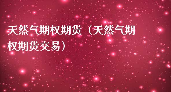 天然气期权期货(天然气期权期货交易)_期货理财_第1张_期货投资网 天然气期权期货(天然气期权期货交易)_https://www.cqckcrrc.com_期货理财_第1张