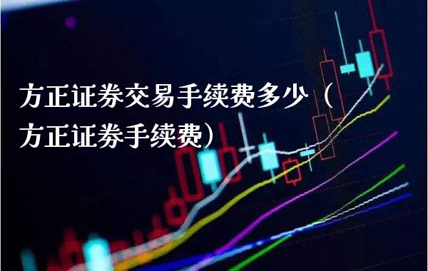 方正证券交易手续费多少（方正证劵手续费）_https://www.cqckcrrc.com_恒生指数_第1张