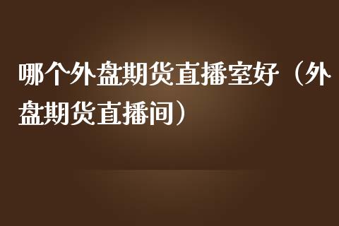 哪个外盘期货直播室好(外盘期货直播间)_道指直播_第1张_期货投资网 哪个外盘期货直播室好(外盘期货直播间)_https://www.cqckcrrc.com_道指直播_第1张