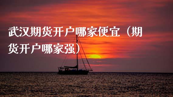 武汉期货开户哪家便宜（期货开户哪家强）_https://www.cqckcrrc.com_期货直播_第1张
