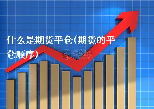 什么是期货平仓(期货的平仓顺序)_恒指期货_第1张_期货投资网 什么是期货平仓(期货的平仓顺序)_https://www.cqckcrrc.com_恒指期货_第1张