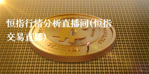 恒指行情分析直播间(恒指交易直播)_https://www.cqckcrrc.com_原油期货_第1张
