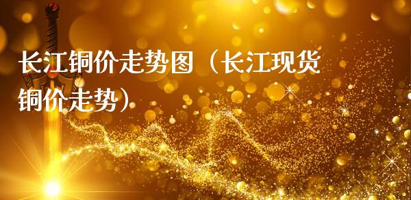 长江铜价走势图（长江现货铜价走势）_https://www.cqckcrrc.com_恒生指数_第1张