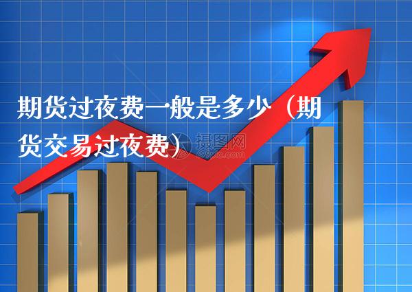 期货过夜费一般是多少(期货交易过夜费)_恒生指数_第1张_期货投资网 期货过夜费一般是多少(期货交易过夜费)_https://www.cqckcrrc.com_恒生指数_第1张