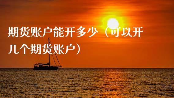 期货账户能开多少（可以开几个期货账户）_https://www.cqckcrrc.com_道指直播_第1张