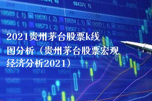 2021贵州茅台股票k线图分析(贵州茅台股票宏观经济分析2021)_道指直播_第1张_期货投资网 2021贵州茅台股票k线图分析(贵州茅台股票宏观经济分析2021)_https://www.cqckcrrc.com_道指直播_第1张