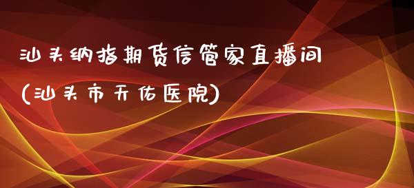 汕头纳指期货信管家直播间(汕头市天佑医院)_https://www.cqckcrrc.com_原油期货_第1张