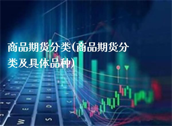 商品期货分类(商品期货分类及具体品种)_道指直播_第1张_期货投资网 商品期货分类(商品期货分类及具体品种)_https://www.cqckcrrc.com_道指直播_第1张