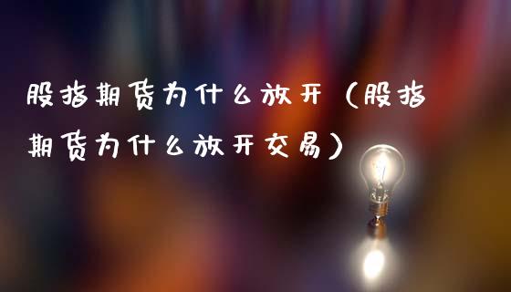 股指期货为什么放开(股指期货为什么放开交易)_原油期货_第1张_期货投资网 股指期货为什么放开(股指期货为什么放开交易)_https://www.cqckcrrc.com_原油期货_第1张