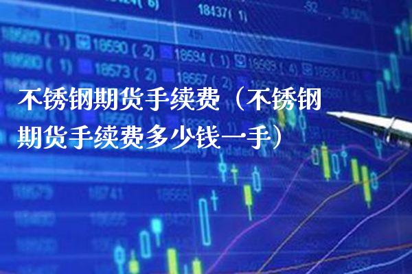 不锈钢期货手续费(不锈钢期货手续费多少钱一手)_原油期货_第1张_期货投资网 不锈钢期货手续费(不锈钢期货手续费多少钱一手)_https://www.cqckcrrc.com_原油期货_第1张