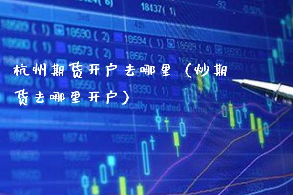 杭州期货开户去哪里（炒期货去哪里开户）_https://www.cqckcrrc.com_道指直播_第1张