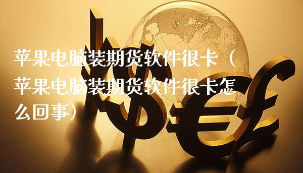 苹果电脑装期货软件很卡（苹果电脑装期货软件很卡怎么回事）_https://www.cqckcrrc.com_道指直播_第1张