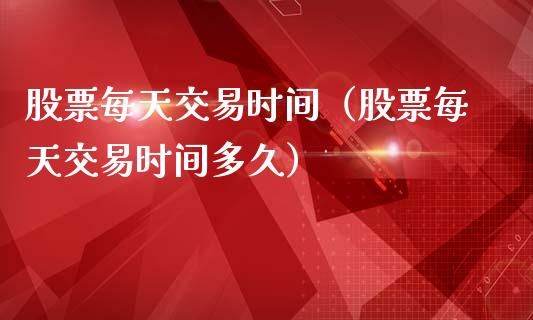 股票每天交易时间（股票每天交易时间多久）_https://www.cqckcrrc.com_纳指直播_第1张