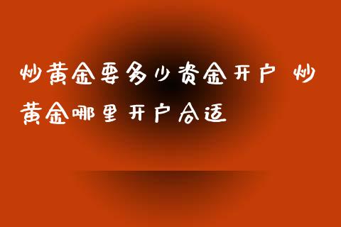 炒黄金要多少资金开户 炒黄金哪里开户合适_https://www.cqckcrrc.com_道指直播_第1张