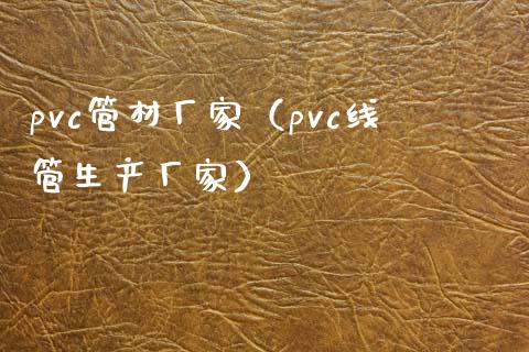 pvc管材厂家（pvc线管生产厂家）_https://www.cqckcrrc.com_黄金期货_第1张