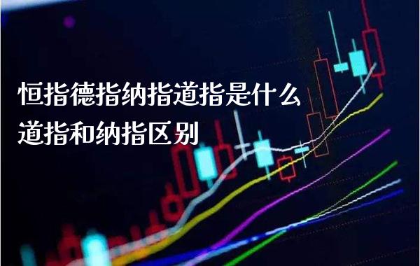 恒指德指纳指道指是什么 道指和纳指区别_纳指直播_第1张_期货投资网 恒指德指纳指道指是什么 道指和纳指区别_https://www.cqckcrrc.com_纳指直播_第1张