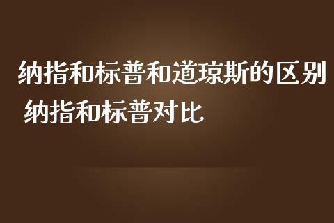 纳指和标普和道琼斯的区别 纳指和标普对比_纳指直播_第1张_期货投资网 纳指和标普和道琼斯的区别 纳指和标普对比_https://www.cqckcrrc.com_纳指直播_第1张