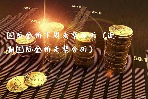 国际金价下周走势分析(近期国际金价走势分析)_原油期货_第1张_期货投资网 国际金价下周走势分析(近期国际金价走势分析)_https://www.cqckcrrc.com_原油期货_第1张