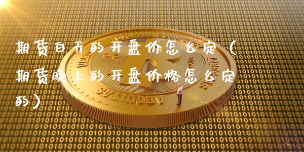 期货白天的**价怎么定(期货晚上的**价格怎么定的)_原油期货_第1张_期货投资网 期货白天的**价怎么定(期货晚上的**价格怎么定的)_https://www.cqckcrrc.com_原油期货_第1张
