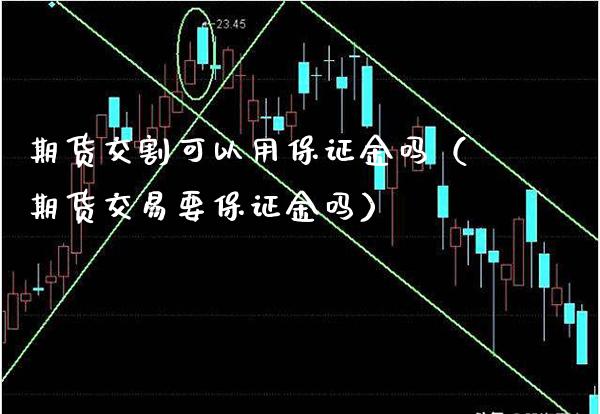 期货交割可以用保证金吗(期货交易要保证金吗)_纳指直播_第1张_期货投资网 期货交割可以用保证金吗(期货交易要保证金吗)_https://www.cqckcrrc.com_纳指直播_第1张