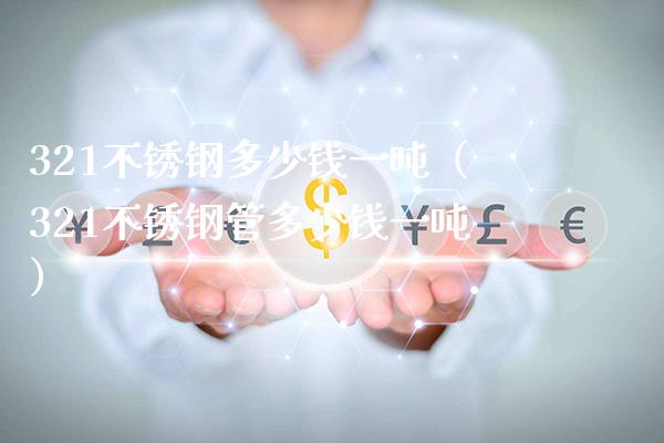 321不锈钢多少钱一吨(321不锈钢管多少钱一吨)_原油期货_第1张_期货投资网 321不锈钢多少钱一吨(321不锈钢管多少钱一吨)_https://www.cqckcrrc.com_原油期货_第1张