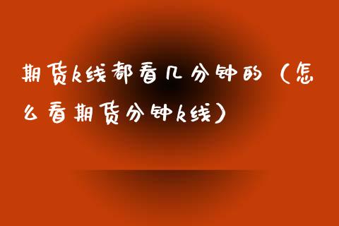 期货k线都看几分钟的（怎么看期货分钟k线）_https://www.cqckcrrc.com_道指直播_第1张
