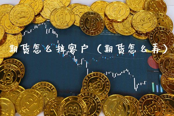 期货怎么拉客户(期货怎么弄)_黄金期货_第1张_期货投资网 期货怎么拉客户(期货怎么弄)_https://www.cqckcrrc.com_黄金期货_第1张