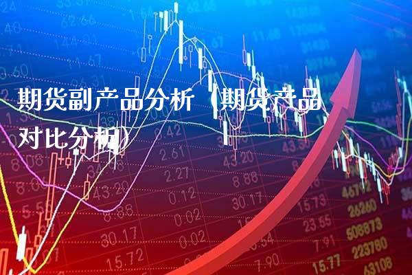 期货副产品分析(期货产品对比分析)_期货直播_第1张_期货投资网 期货副产品分析(期货产品对比分析)_https://www.cqckcrrc.com_期货直播_第1张