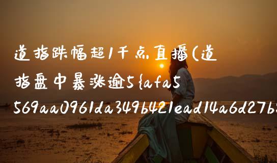 道指跌幅超1千点直播(道指盘中暴涨逾5%创历史新高)_https://www.cqckcrrc.com_原油期货_第1张