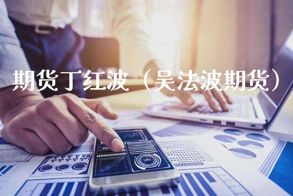 期货丁红波(吴法波期货)_期货知识_第1张_期货投资网 期货丁红波(吴法波期货)_https://www.cqckcrrc.com_期货知识_第1张
