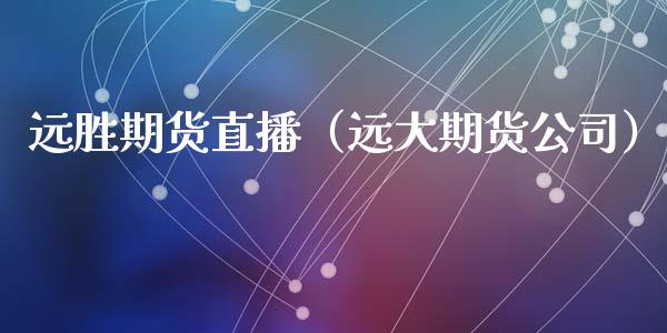 远胜期货直播（远大期货公司）_https://www.cqckcrrc.com_国际期货_第1张