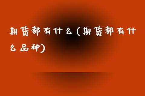 期货都有什么(期货都有什么品种)_道指直播_第1张_期货投资网 期货都有什么(期货都有什么品种)_https://www.cqckcrrc.com_道指直播_第1张