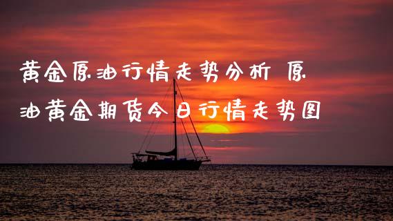 黄金原**情走势分析 原油黄金期货今日行情走势图_恒生指数_第1张_期货投资网 黄金原**情走势分析 原油黄金期货今日行情走势图_https://www.cqckcrrc.com_恒生指数_第1张