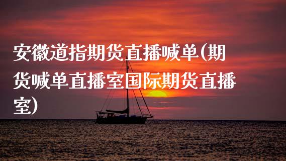安徽道指期货直播喊单(期货喊单直播室国际期货直播室)_https://www.cqckcrrc.com_原油期货_第1张