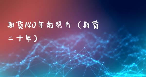 期货140年前照片（期货二十年）_https://www.cqckcrrc.com_期货品种_第1张