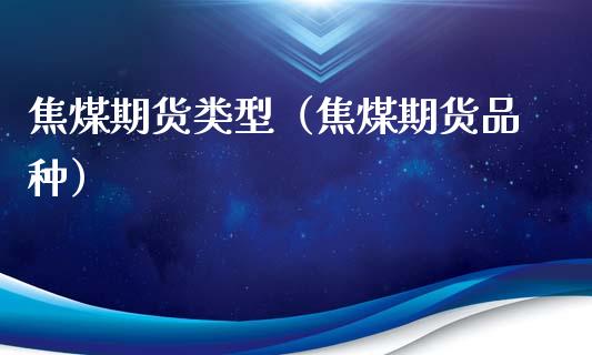 焦煤期货类型（焦煤期货品种）_https://www.cqckcrrc.com_黄金期货_第1张