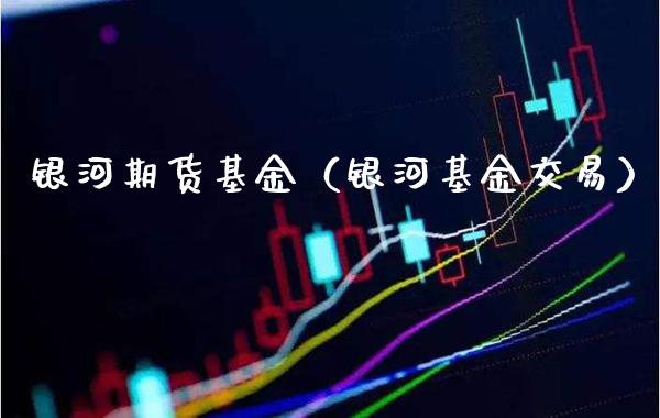 银河期货基金（银河基金交易）_https://www.cqckcrrc.com_道指直播_第1张