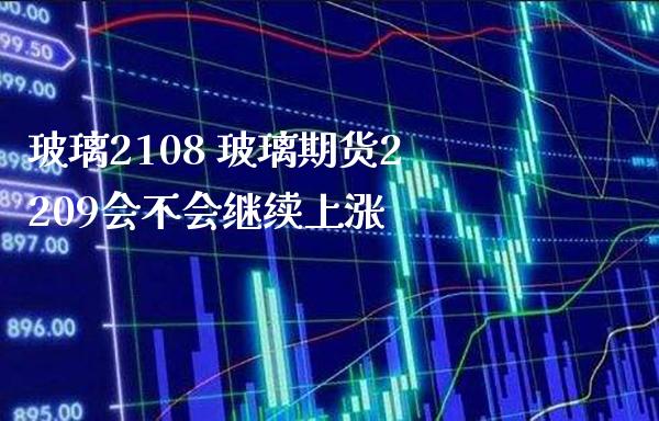 玻璃2108 玻璃期货2209会不会继续上涨_道指直播_第1张_期货投资网 玻璃2108 玻璃期货2209会不会继续上涨_https://www.cqckcrrc.com_道指直播_第1张