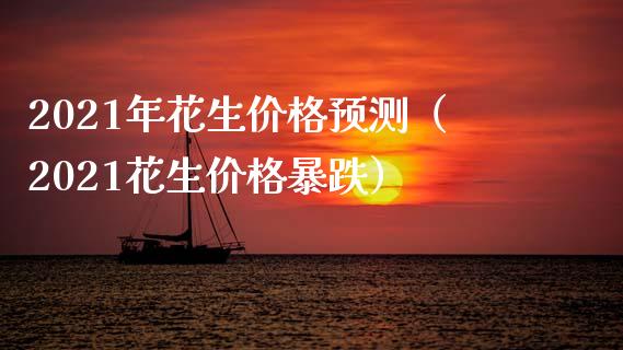 2021年花生价格预测(2021花生价格暴跌)_黄金期货_第1张_期货投资网 2021年花生价格预测(2021花生价格暴跌)_https://www.cqckcrrc.com_黄金期货_第1张